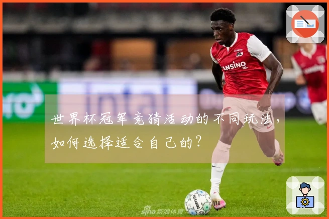 世界杯冠军竞猜活动的不同玩法，如何选择适合自己的？