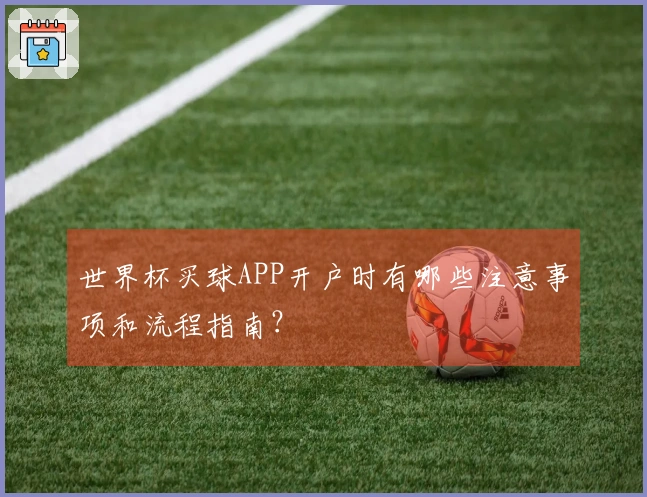 世界杯买球APP开户时有哪些注意事项和流程指南？