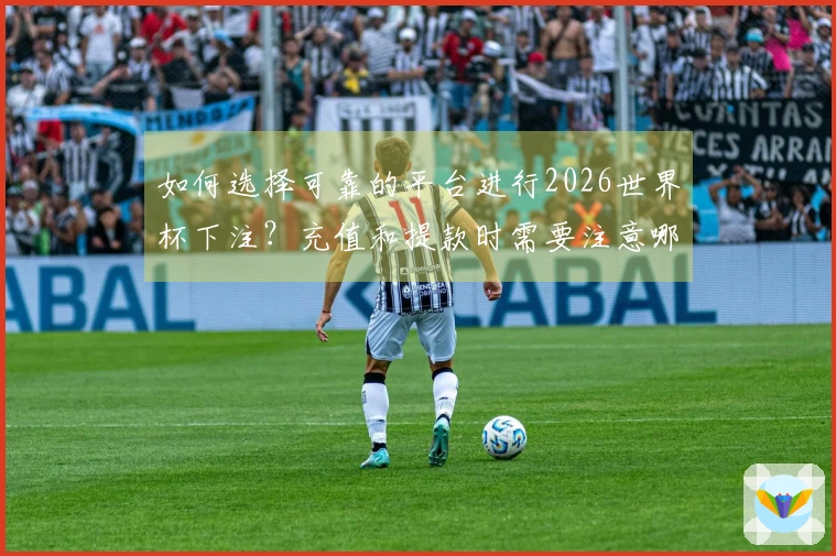如何选择可靠的平台进行2026世界杯下注？充值和提款时需要注意哪些常见问题？