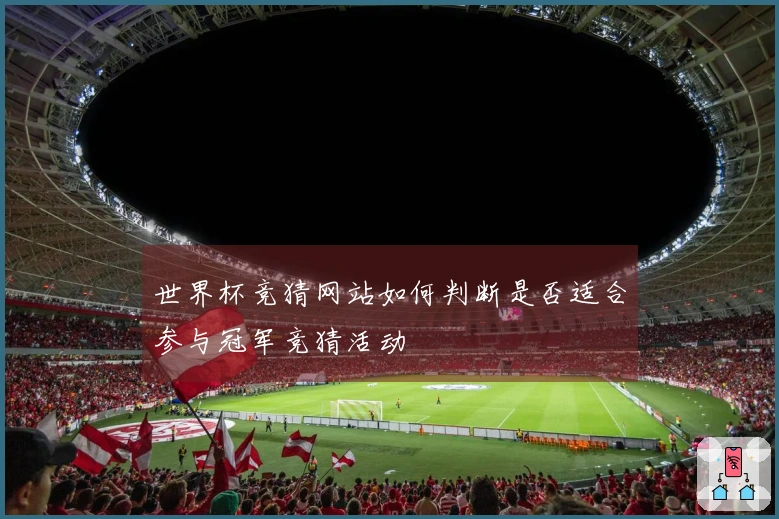 世界杯竞猜网站如何判断是否适合参与冠军竞猜活动