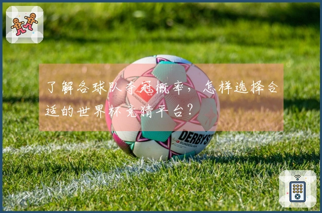 了解各球队夺冠概率，怎样选择合适的世界杯竞猜平台？