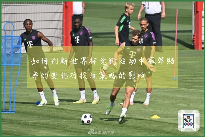 如何判断世界杯竞猜活动中冠军赔率的变化对投注策略的影响