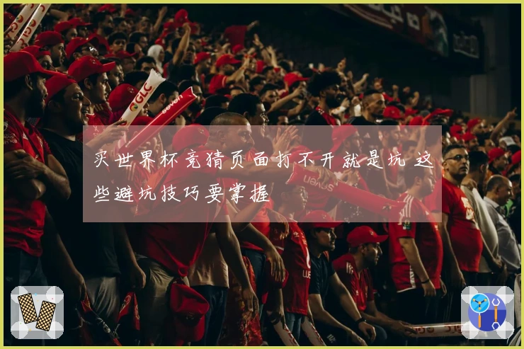 买世界杯竞猜页面打不开就是坑 这些避坑技巧要掌握