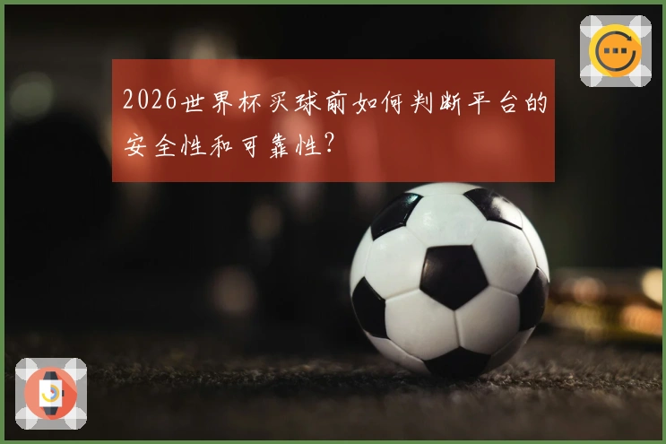 2026世界杯买球前如何判断平台的安全性和可靠性？