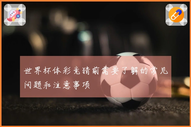世界杯体彩竞猜前需要了解的常见问题和注意事项