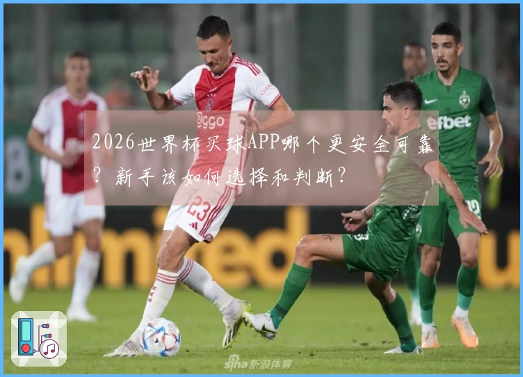 2026世界杯买球APP哪个更安全可靠？新手该如何选择和判断？