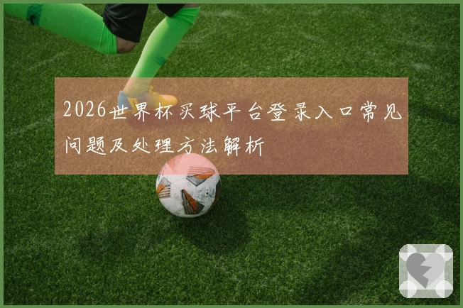 2026世界杯买球平台登录入口常见问题及处理方法解析