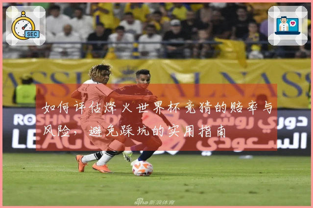 如何评估烽火世界杯竞猜的赔率与风险，避免踩坑的实用指南