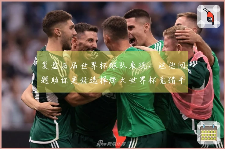 复盘历届世界杯球队表现，这些问题助你更好选择烽火世界杯竞猜平台