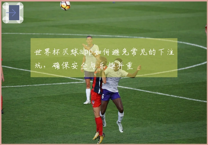 世界杯买球app如何避免常见的下注坑，确保安全与乐趣并重