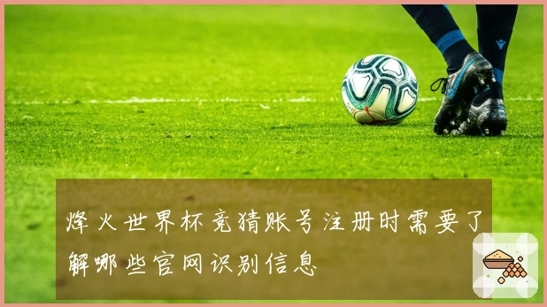 烽火世界杯竞猜账号注册时需要了解哪些官网识别信息