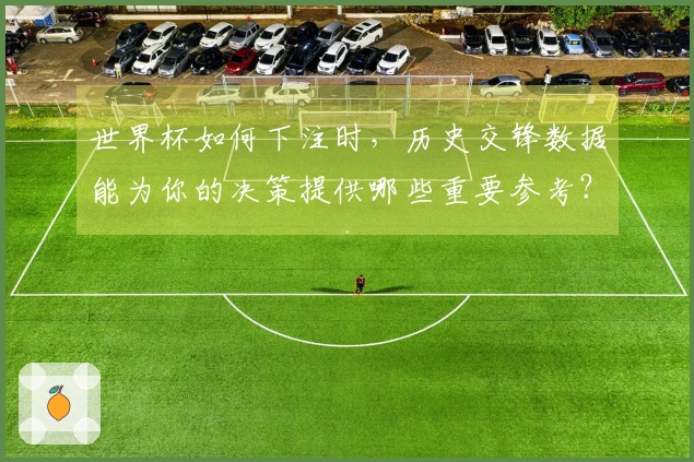 世界杯如何下注时，历史交锋数据能为你的决策提供哪些重要参考？