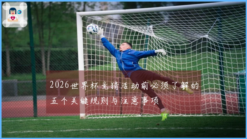 2026世界杯竞猜活动前必须了解的五个关键规则与注意事项