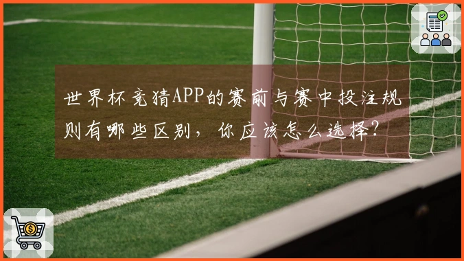 世界杯竞猜APP的赛前与赛中投注规则有哪些区别，你应该怎么选择？
