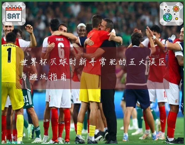世界杯买球时新手常犯的五大误区与避坑指南
