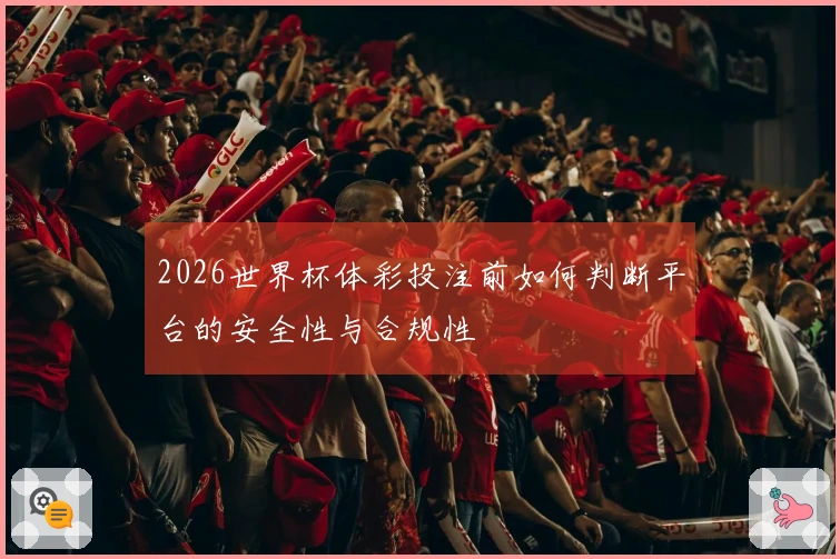 2026世界杯体彩投注前如何判断平台的安全性与合规性