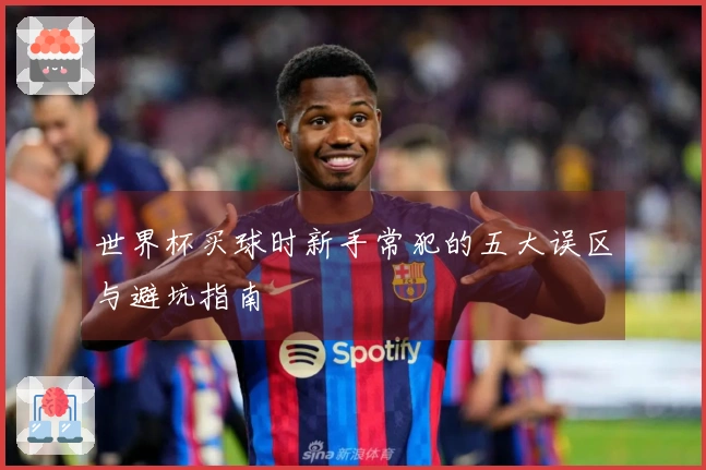 世界杯买球时新手常犯的五大误区与避坑指南