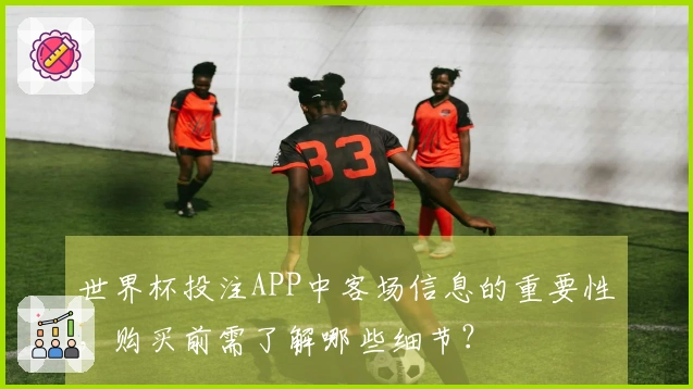 世界杯投注APP中客场信息的重要性,购买前需了解哪些细节?
