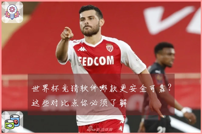 世界杯竞猜软件哪款更安全可靠？这些对比点你必须了解
