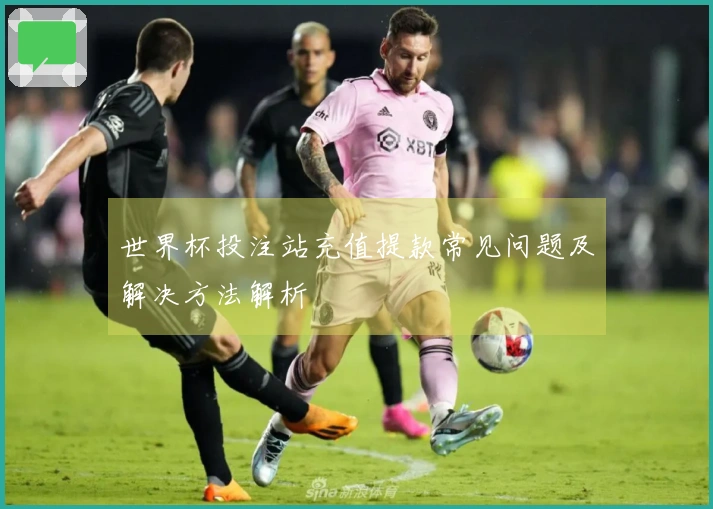 世界杯投注站充值提款常见问题及解决方法解析