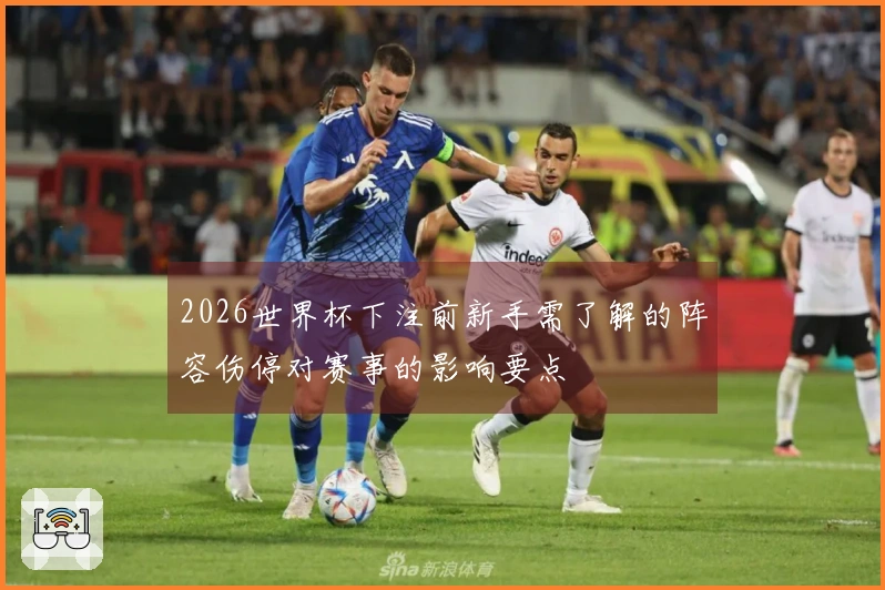 2026世界杯下注前新手需了解的阵容伤停对赛事的影响要点