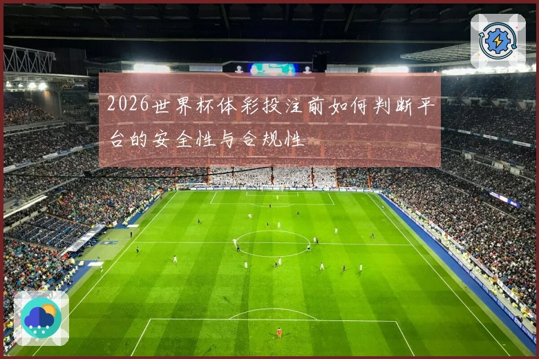 2026世界杯体彩投注前如何判断平台的安全性与合规性