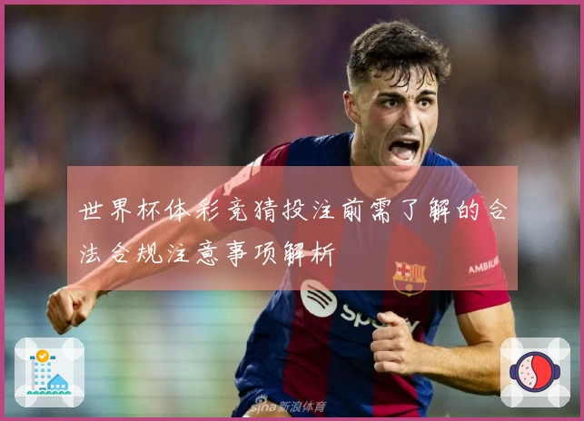 世界杯体彩竞猜投注前需了解的合法合规注意事项解析