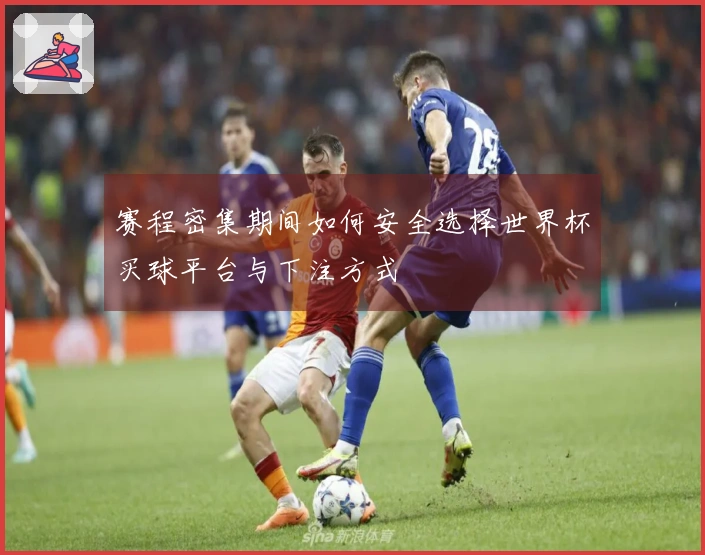 赛程密集期间如何安全选择世界杯买球平台与下注方式