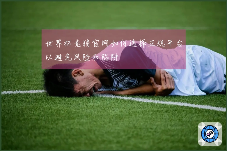 世界杯竞猜官网如何选择正规平台以避免风险和陷阱