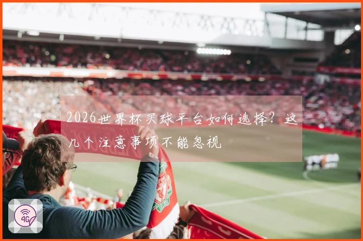 2026世界杯买球平台如何选择？这几个注意事项不能忽视