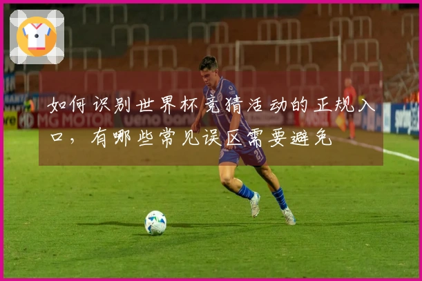 如何识别世界杯竞猜活动的正规入口，有哪些常见误区需要避免