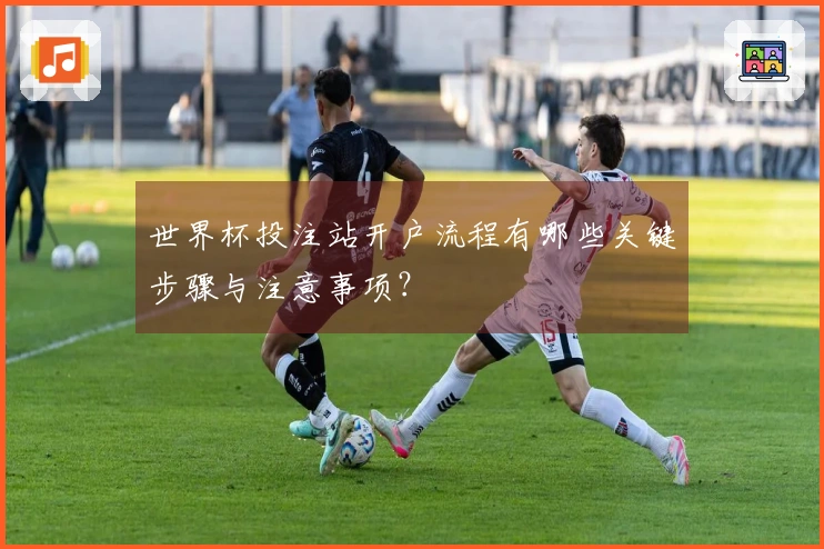 世界杯投注站开户流程有哪些关键步骤与注意事项？