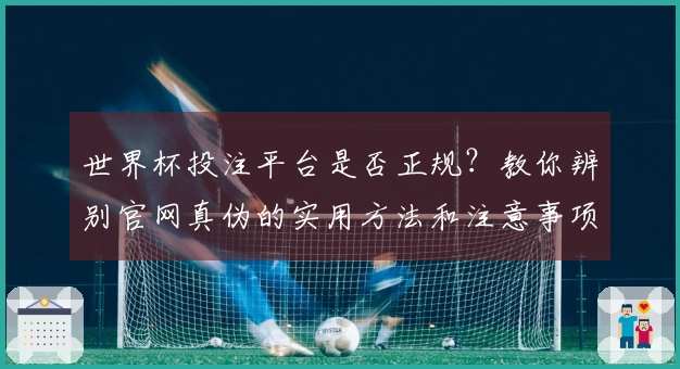 世界杯投注平台是否正规？教你辨别官网真伪的实用方法和注意事项