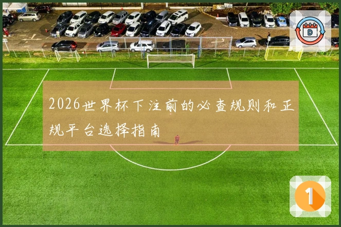 2026世界杯下注前的必查规则和正规平台选择指南