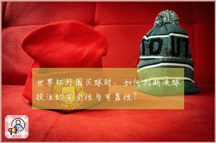 世界杯外围买球时，如何判断滚球投注的安全性与可靠性？