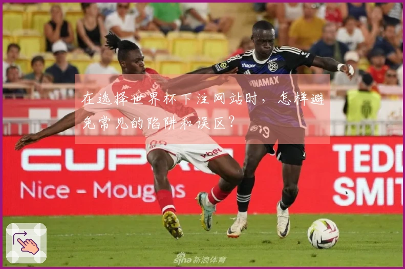 在选择世界杯下注网站时，怎样避免常见的陷阱和误区？