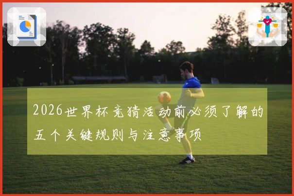 2026世界杯竞猜活动前必须了解的五个关键规则与注意事项
